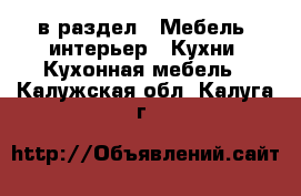  в раздел : Мебель, интерьер » Кухни. Кухонная мебель . Калужская обл.,Калуга г.